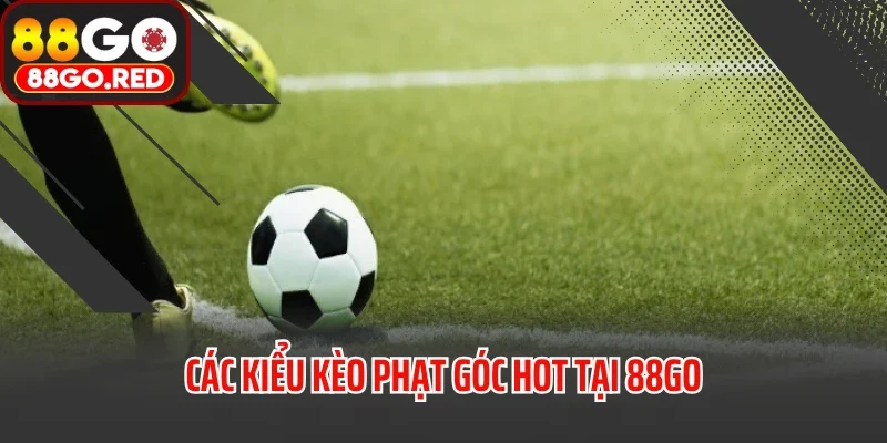 Kèo Phạt Góc Là Gì? Bí Quyết Bắt Kèo Chuẩn Cần Biết 4 Các kiểu kèo phạt góc hot tại 88GO