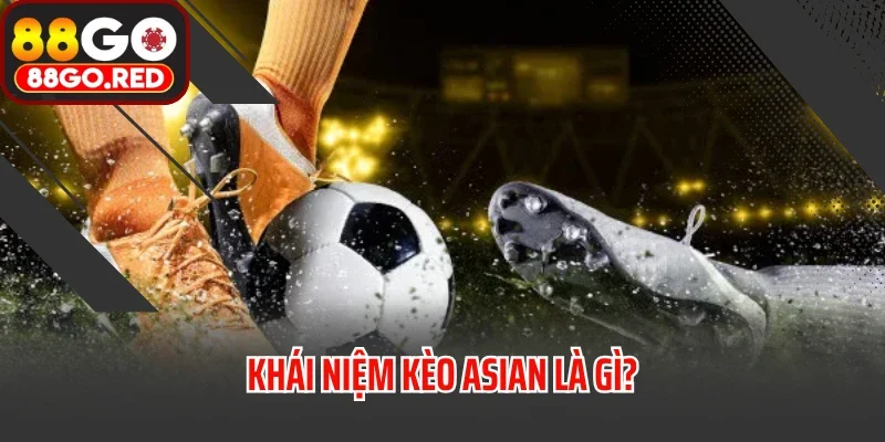 Kèo Asian Là Gì? Tại Sao Lại Thu Hút Dân Cá Cược? 2 Khái niệm kèo Asian là gì?