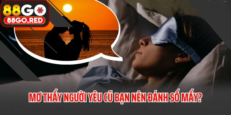 Mơ Thấy Người Yêu Cũ Điềm Gì? Đánh Con Nào Trúng Đậm? 4 Mơ thấy người yêu cũ bạn nên đánh số mấy?