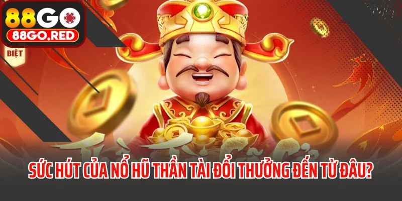 Sức hút của nổ hũ thần tài đổi thưởng đến từ đâu?